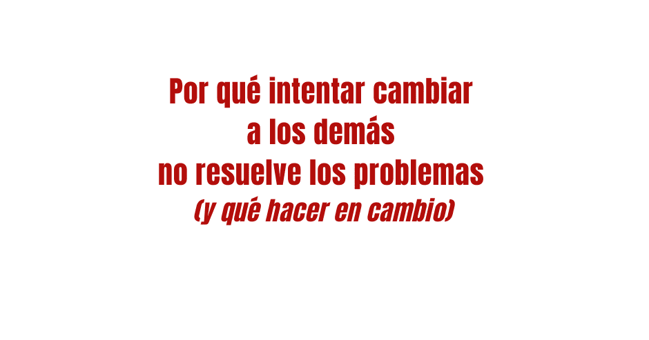 Por qué intentar cambiar a los demás no resuelve los problemas (y qué hacer en cambio) por Angel de Lope