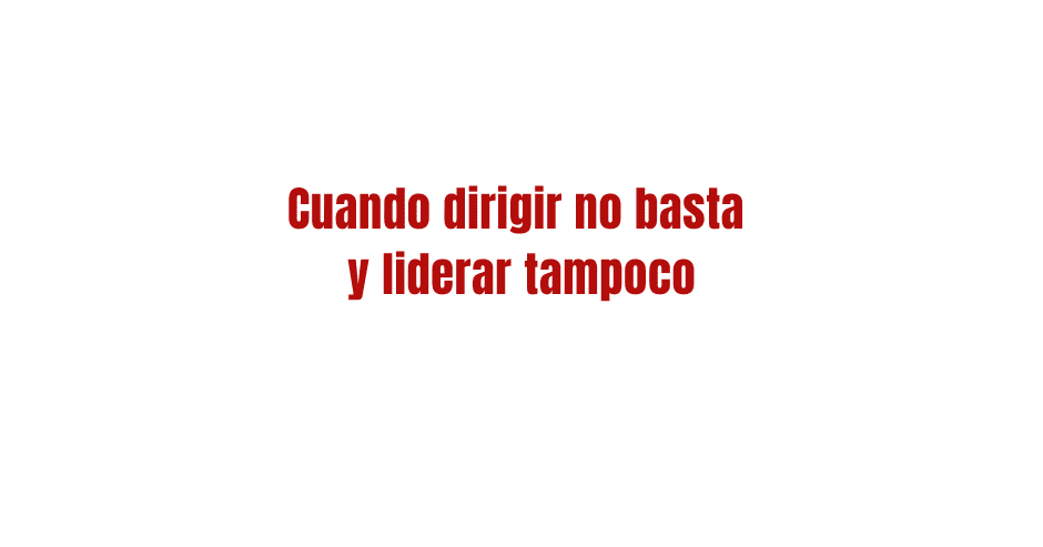 Cuando dirigir no basta y liderar tampoco por Angel de Lope