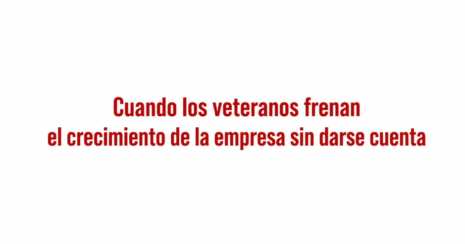 Cuando los veteranos frenan el crecimiento de la empresa sin darse cuenta