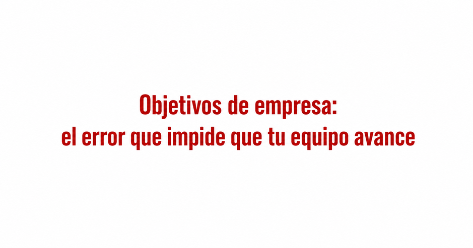 Objetivos de empresa que pueden hacer que tu equipo no avance