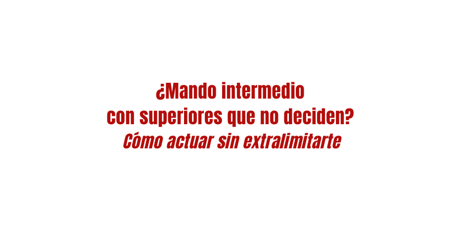 ¿Mando intermedio con superiores que no deciden? Cómo actuar sin extralimitarte