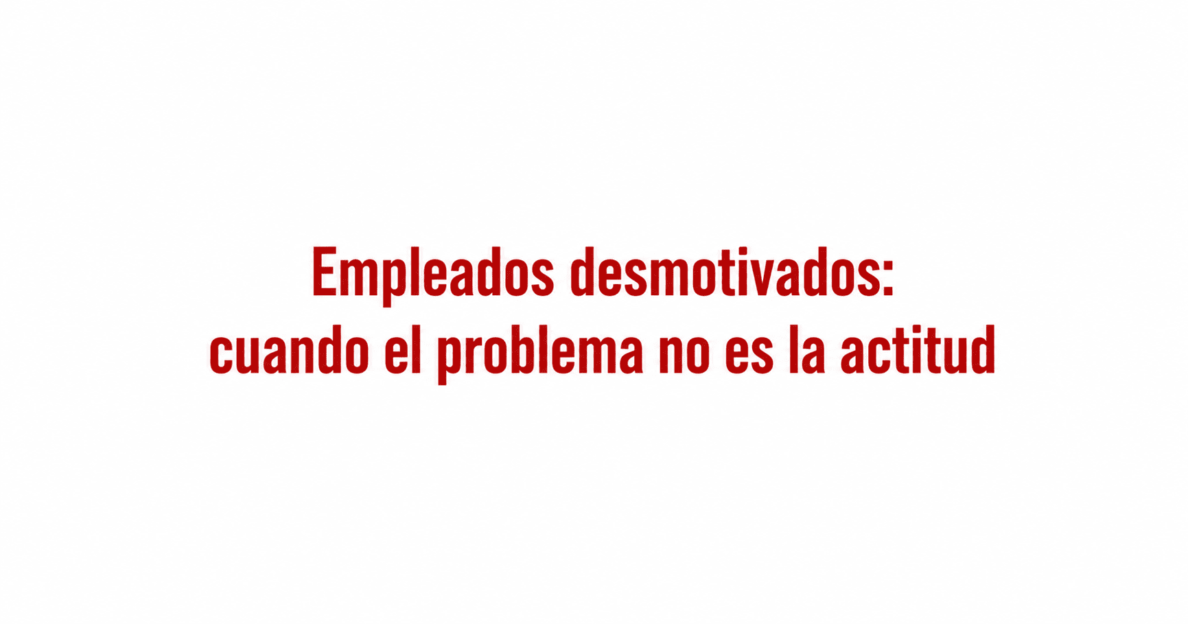 Empleados desmotivados: cuando el problema no es la actitud