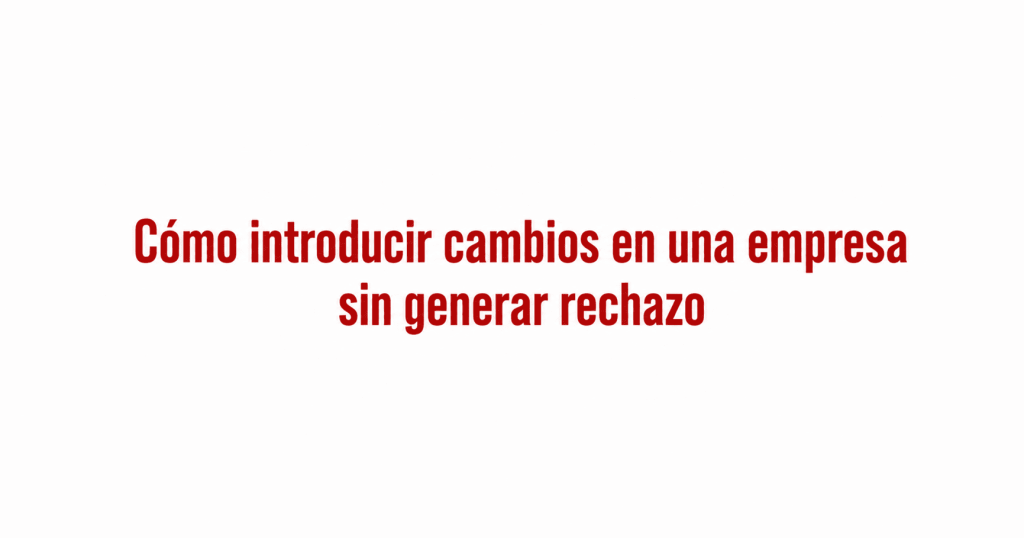 Por qué la gestión del cambio en empresas fracasa aunque haya buena estrategia, y cómo evitar el rechazo silencioso del equipo. Sistémica-HS®.