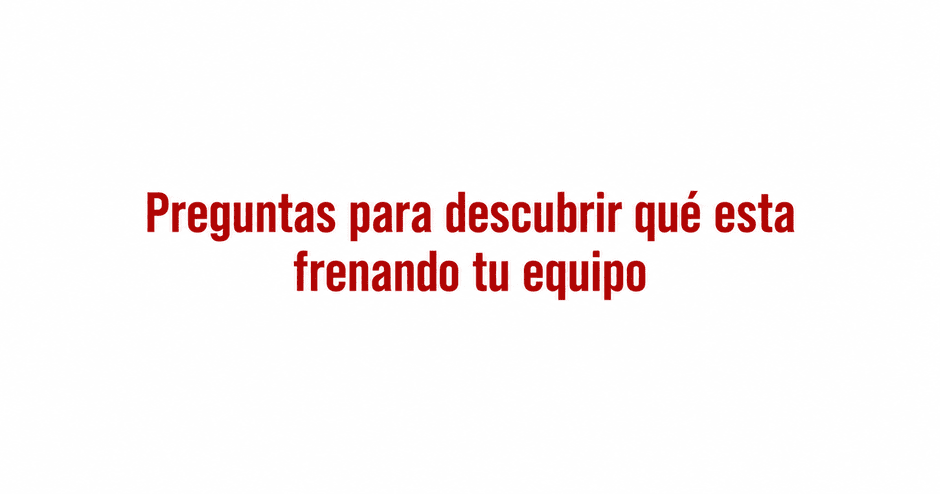 Preguntas para descubrir que esta frenando tu equipo por Angel de Lope